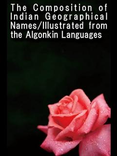 The Composition of Indian Geographical Names/Illustrated from the Algonkin Languages (ebook)